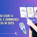 How to Start a Successful E-commerce Business in 2025